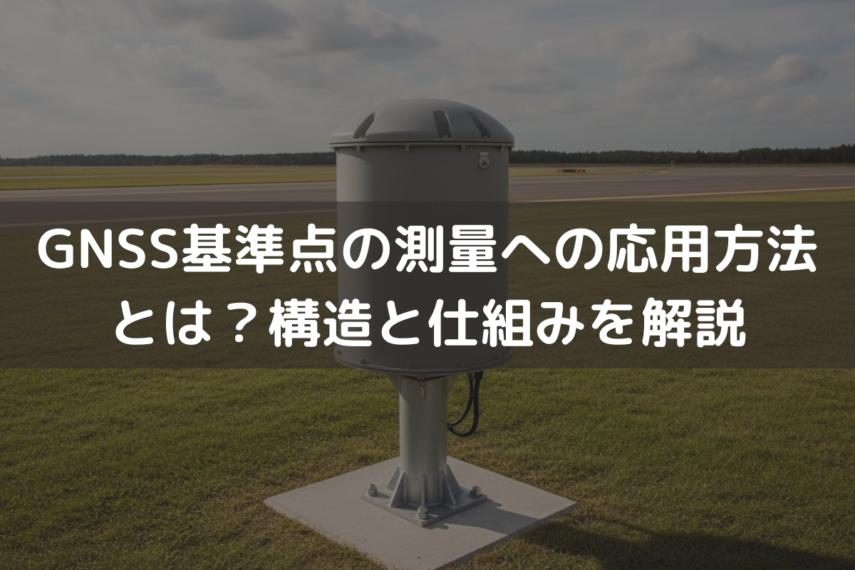 GNSS基準点の測量への応用方法とは？構造と仕組みをわかりやすく解説