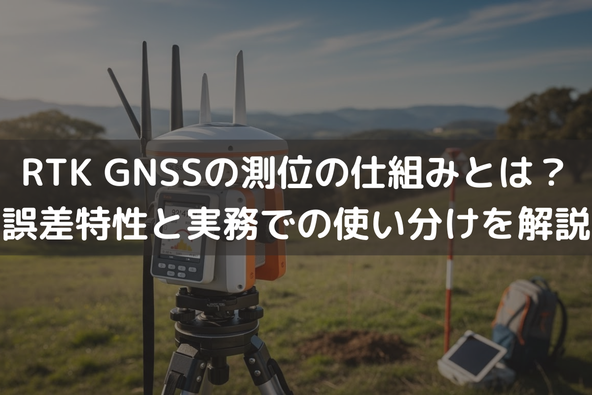 RTK GNSSの測位の仕組みとは？誤差特性と実務での使い分けを解説