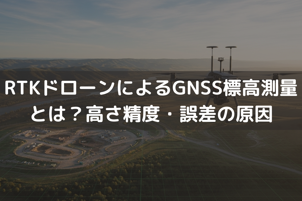 RTKドローンによるGNSS標高測量とは?高さ精度・誤差の原因・実務での使い分け