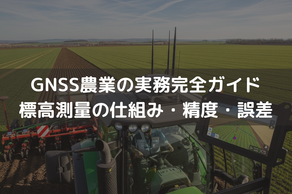 GNSS農業の実務完全ガイド|標高測量の仕組み・精度・誤差と圃場整備での使い分け