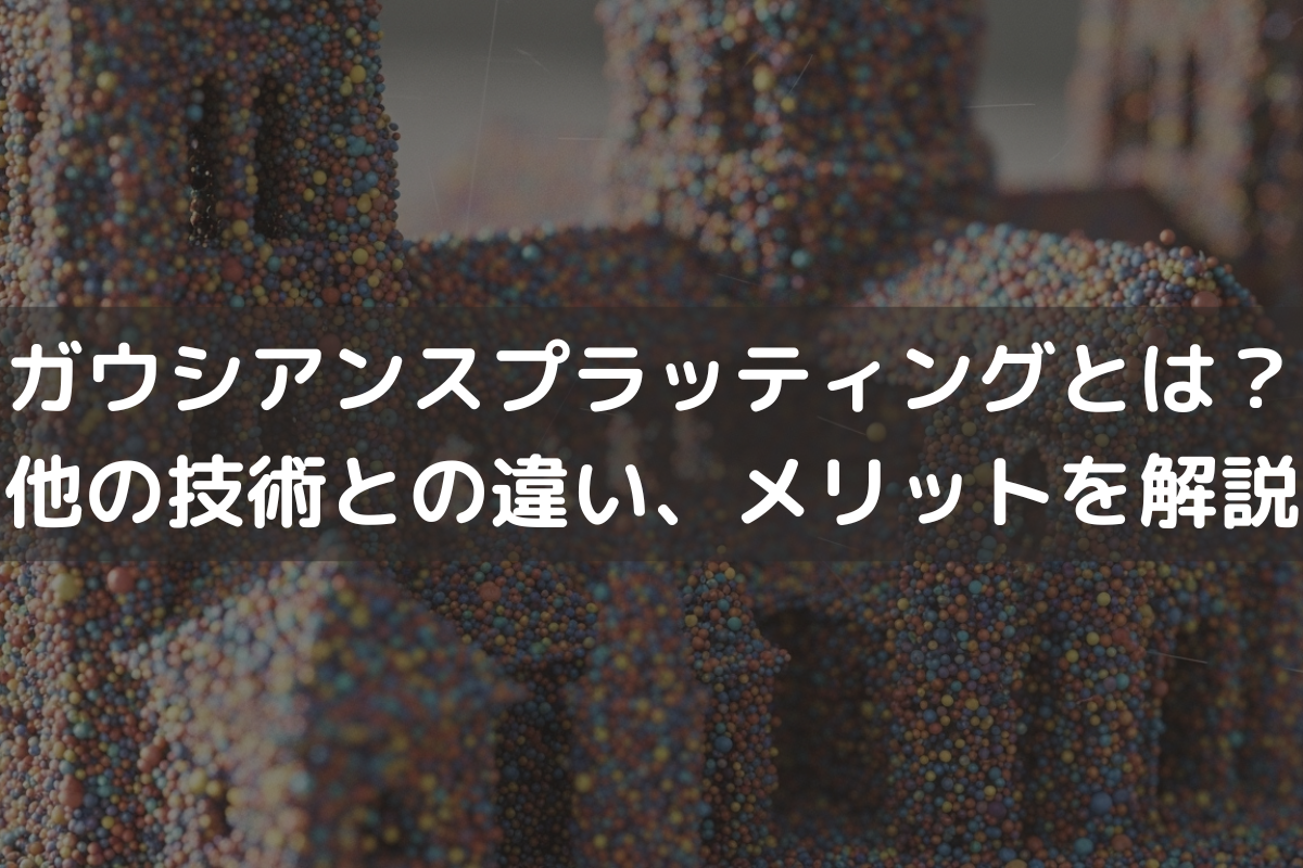 ガウシアンスプラッティングとは?他の技術との違い、メリット、注意点、活用事例を解説