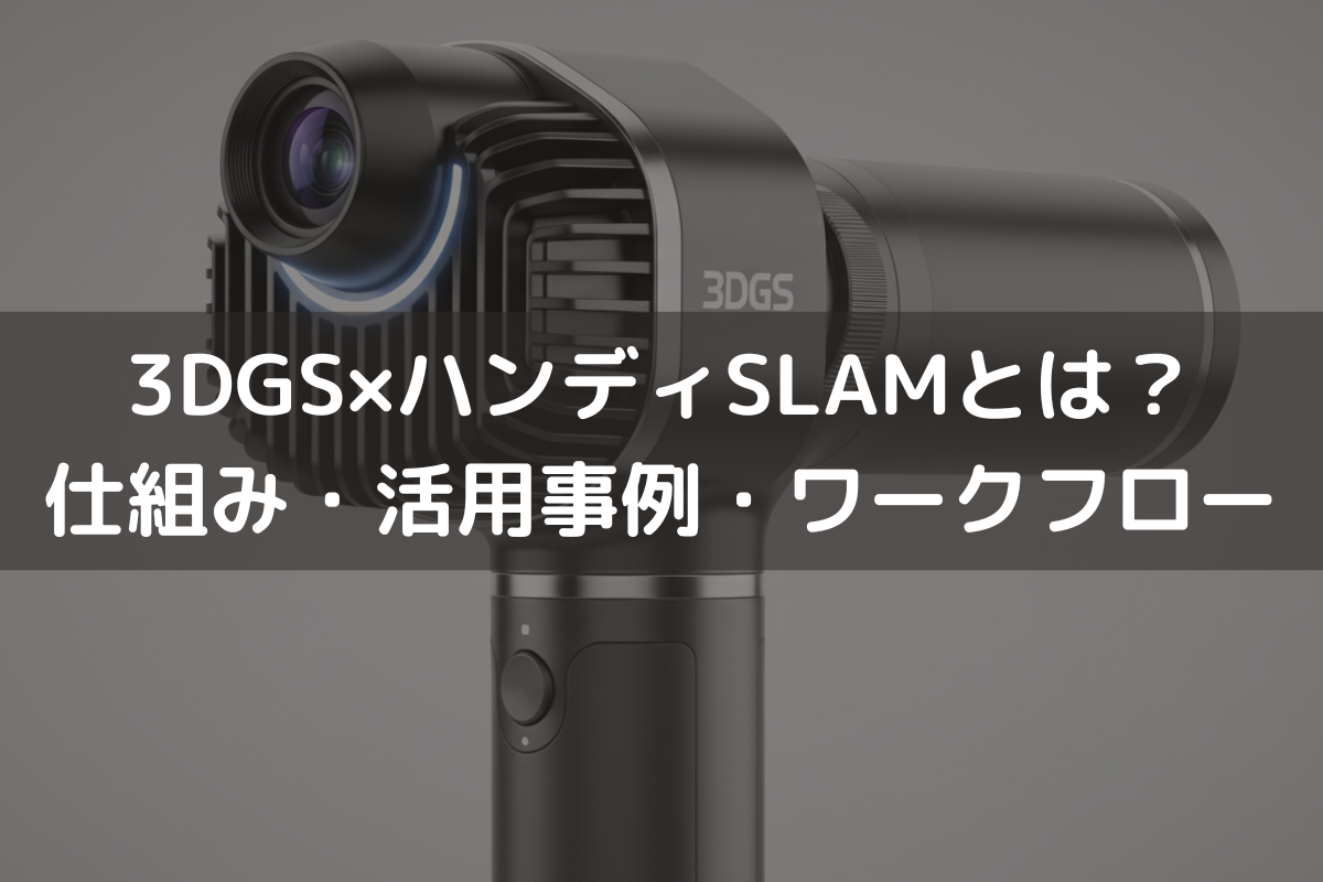 3DGS×ハンディSLAMとは?仕組み・活用事例・ワークフローを解説